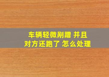 车辆轻微剐蹭 并且对方还跑了 怎么处理